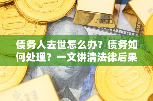 北京债务人去世怎么办？债务如何处理？一文讲清法律后果