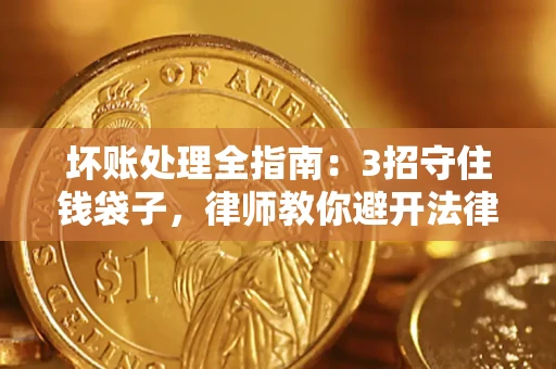 北京坏账处理全指南：3招守住钱袋子，律师教你避开法律雷区