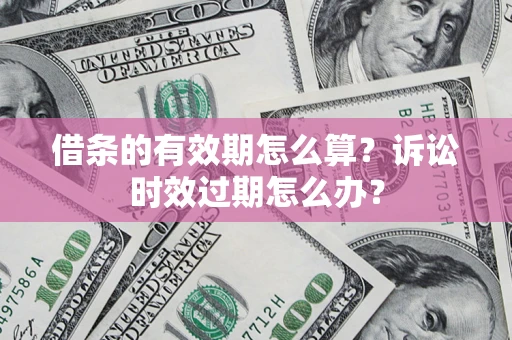 北京借条的有效期怎么算？诉讼时效过期怎么办？