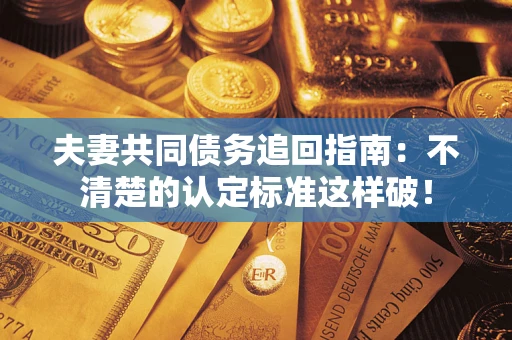 北京夫妻共同债务追回指南：不清楚的认定标准这样破！