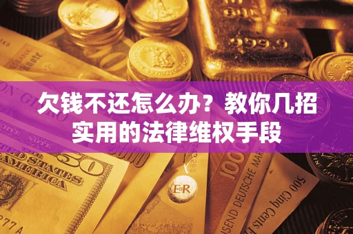 北京欠钱不还怎么办？教你几招实用的法律维权手段