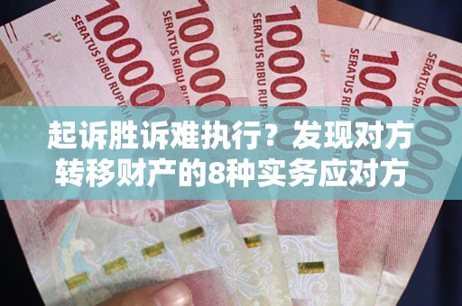 北京起诉胜诉难执行？发现对方转移财产的8种实务应对方案