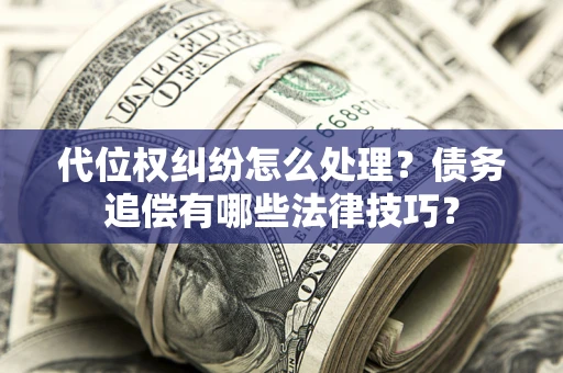 北京代位权纠纷怎么处理？债务追偿有哪些法律技巧？