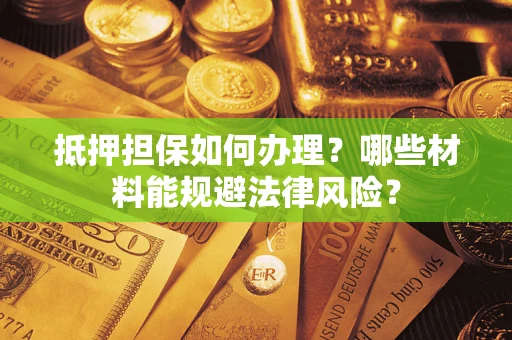 北京抵押担保如何办理？哪些材料能规避法律风险？