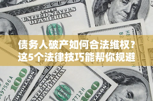 北京债务人破产如何合法维权？这5个法律技巧能帮你规避风险