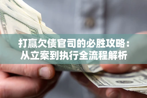 北京打赢欠债官司的必胜攻略：从立案到执行全流程解析