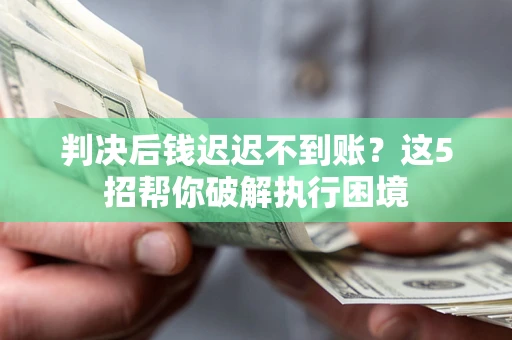 北京判决后钱迟迟不到账？这5招帮你破解执行困境