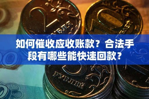 北京如何催收应收账款？合法手段有哪些能快速回款？