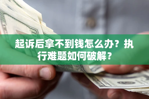北京起诉后拿不到钱怎么办？执行难题如何破解？