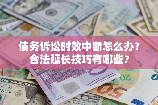 北京债务诉讼时效中断怎么办？合法延长技巧有哪些？