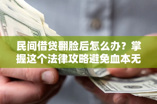 北京民间借贷翻脸后怎么办？掌握这个法律攻略避免血本无归