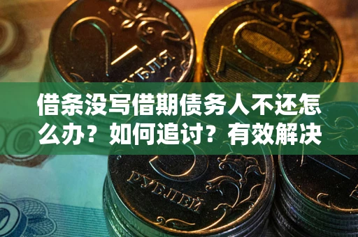 北京借条没写借期债务人不还怎么办？如何追讨？有效解决方案！