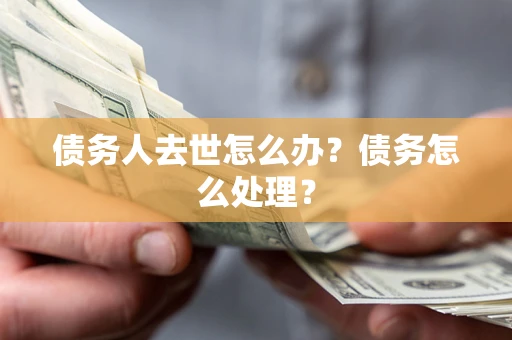 北京债务人去世怎么办？债务怎么处理？