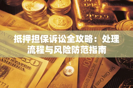 北京抵押担保诉讼全攻略：处理流程与风险防范指南