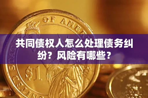 北京共同债权人怎么处理债务纠纷？风险有哪些？