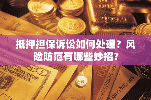北京抵押担保诉讼如何处理？风险防范有哪些妙招？