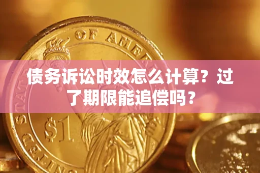 北京债务诉讼时效怎么计算？过了期限能追偿吗？
