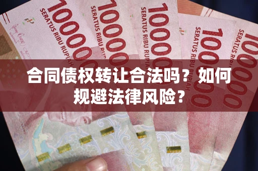 北京合同债权转让合法吗？如何规避法律风险？