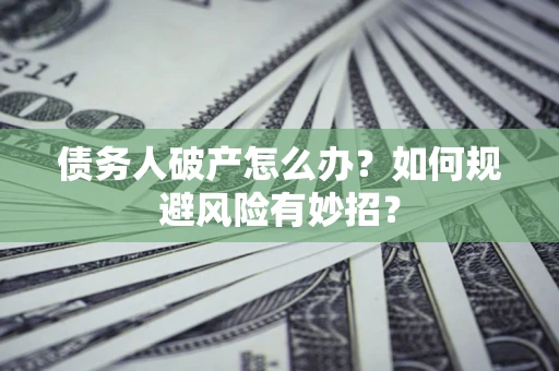 北京债务人破产怎么办？如何规避风险有妙招？