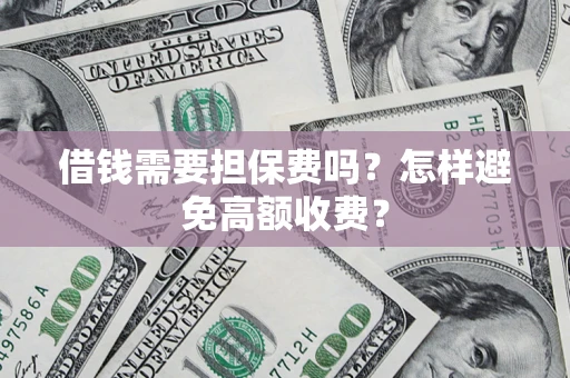 北京借钱需要担保费吗？怎样避免高额收费？