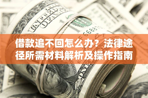 北京借款追不回怎么办？法律途径所需材料解析及操作指南