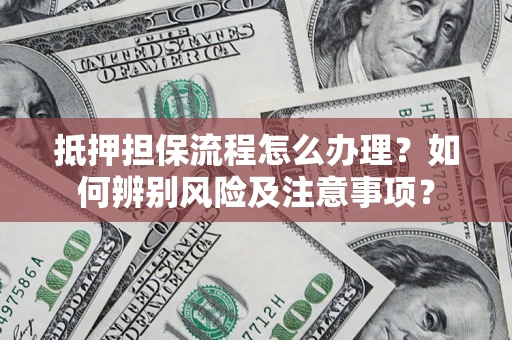 北京抵押担保流程怎么办理？如何辨别风险及注意事项？