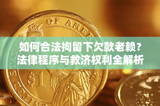 北京如何合法拘留下欠款老赖？法律程序与救济权利全解析