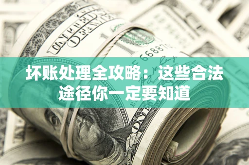 北京坏账处理全攻略：这些合法途径你一定要知道