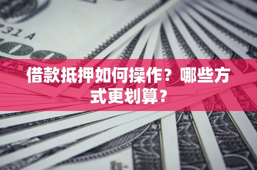北京借款抵押如何操作？哪些方式更划算？