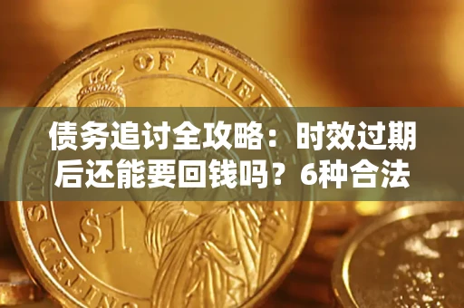 北京债务追讨全攻略：时效过期后还能要回钱吗？6种合法手段助你维权