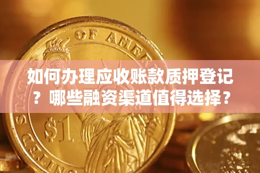 北京如何办理应收账款质押登记？哪些融资渠道值得选择？