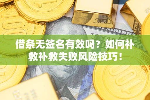 北京借条无签名有效吗？如何补救补救失败风险技巧！