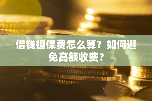 北京借钱担保费怎么算？如何避免高额收费？