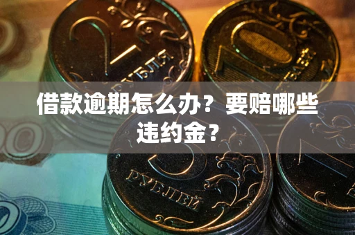 北京借款逾期怎么办？要赔哪些违约金？