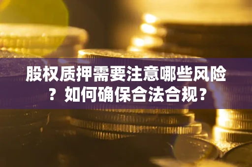 北京股权质押需要注意哪些风险？如何确保合法合规？