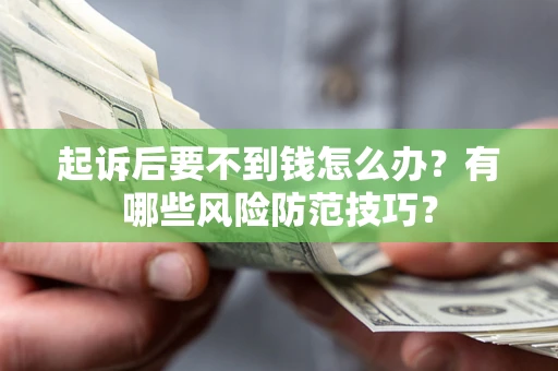 北京起诉后要不到钱怎么办?有哪些风险防范技巧? 北京起诉后要不到钱怎么办?有哪些风险防范技巧?