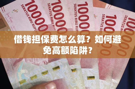 北京借钱担保费怎么算？如何避免高额陷阱？