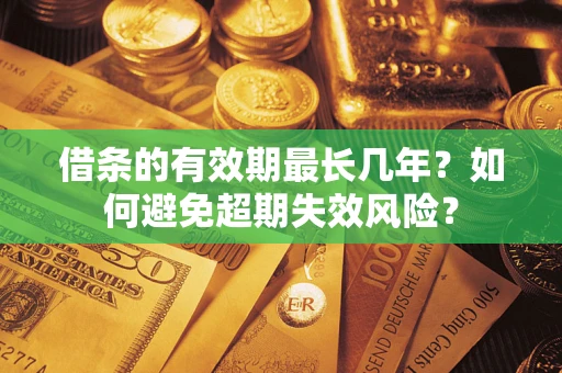 北京借条的有效期最长几年？如何避免超期失效风险？