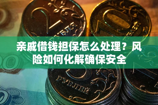 北京亲戚借钱担保怎么处理？风险如何化解确保安全