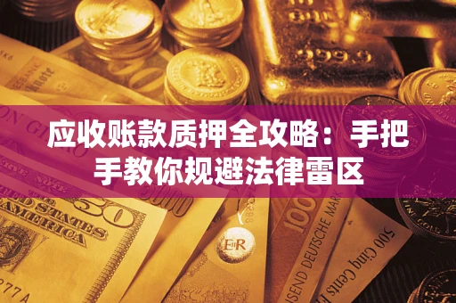 北京应收账款质押全攻略：手把手教你规避法律雷区
