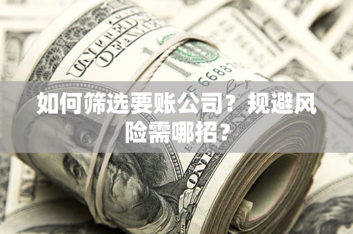 北京如何筛选要账公司？规避风险需哪招？