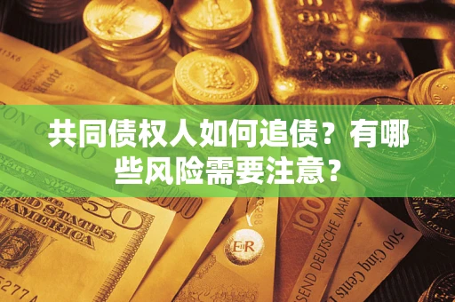 北京共同债权人如何追债？有哪些风险需要注意？