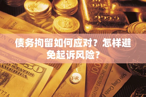 北京债务拘留如何应对？怎样避免起诉风险？