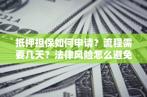 北京抵押担保如何申请？流程需要几天？法律风险怎么避免？避坑指南