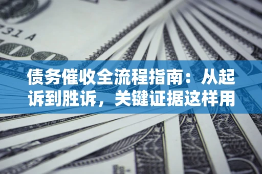 北京债务催收全流程指南：从起诉到胜诉，关键证据这样用