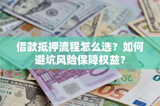 北京借款抵押流程怎么选？如何避坑风险保障权益？