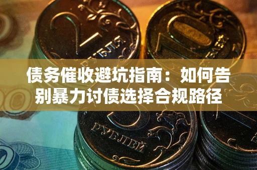 北京债务催收避坑指南：如何告别暴力讨债选择合规路径