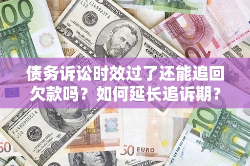 北京债务诉讼时效过了还能追回欠款吗？如何延长追诉期？