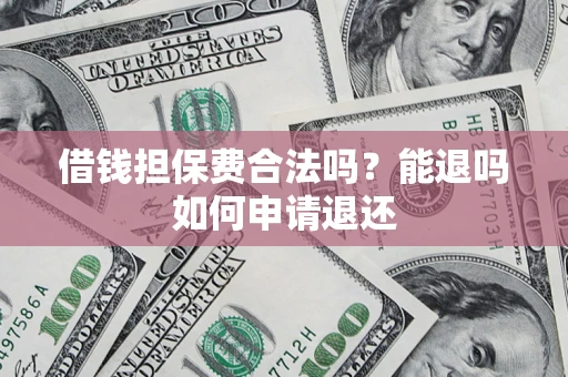 北京借钱担保费合法吗？能退吗如何申请退还