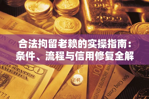 北京合法拘留老赖的实操指南：条件、流程与信用修复全解析